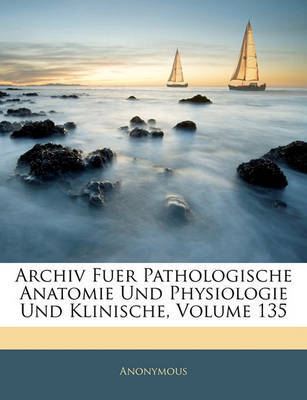 Archiv Fuer Pathologische Anatomie Und Physiologie Und Klinische, Volume 135 by * Anonymous image
