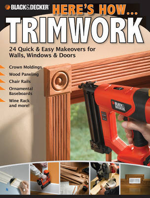 Black & Decker Here's How... Trimwork: 24 Quick and Easy Makeopvers for Walls, Windows and Doors by Creative Publishing International image