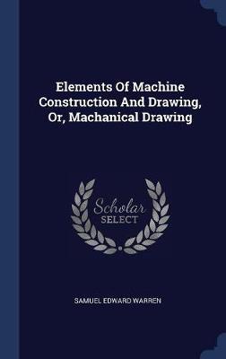 Elements of Machine Construction and Drawing, Or, Machanical Drawing by Samuel Edward Warren image