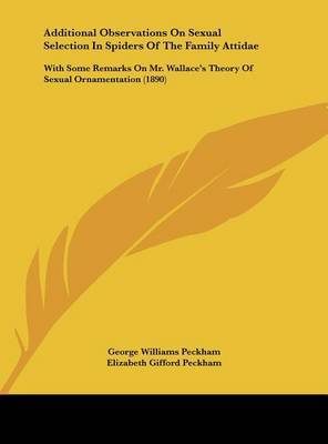 Additional Observations on Sexual Selection in Spiders of the Family Attidae: With Some Remarks on Mr. Wallace's Theory of Sexual Ornamentation (1890) on Hardback by George Williams Peckham, Jr.