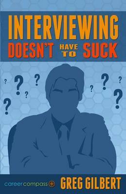 Interviewing Doesn't Have to Suck: How to Eliminate Stress and Be Successful in Your Next Job Interview (Career Compass) by Greg Gilbert image