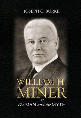 William H. Miner: The Man and the Myth on Hardback by Joseph C Burke