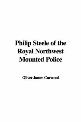 Philip Steele of the Royal Northwest Mounted Police on Paperback by Oliver James Curwood