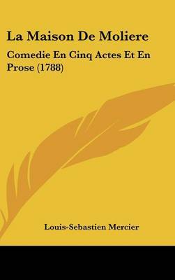 La Maison De Moliere: Comedie En Cinq Actes Et En Prose (1788) on Hardback by Louis Sebastien Mercier