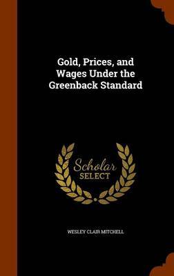 Gold, Prices, and Wages Under the Greenback Standard by Wesley Clair Mitchell image