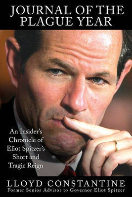 Journal of the Plague Year: An Insider's Chronicle of Eliot Spitzer's Short and Tragic Reign on Hardback by Lloyd Constantine