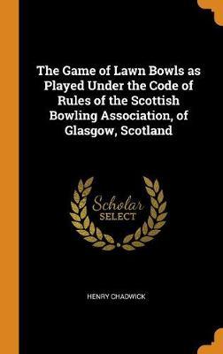 The Game of Lawn Bowls as Played Under the Code of Rules of the Scottish Bowling Association, of Glasgow, Scotland image