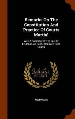 Remarks on the Constitution and Practice of Courts Martial on Hardback by * Anonymous