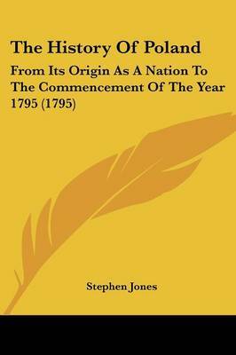 The History of Poland: From Its Origin as a Nation to the Commencement of the Year 1795 (1795) by Stephen Jones image