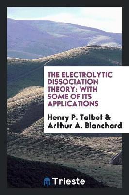 The Electrolytic Dissociation Theory by Henry P Talbot