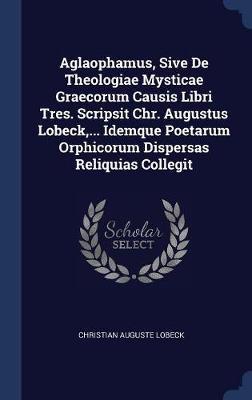 Aglaophamus, Sive de Theologiae Mysticae Graecorum Causis Libri Tres. Scripsit Chr. Augustus Lobeck, ... Idemque Poetarum Orphicorum Dispersas Reliquias Collegit image