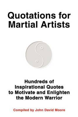Quotations for Martial Artists: Hundreds of Inspirational Quotes to Motivate and Enlighten the Modern Warrior by John D. Moore image