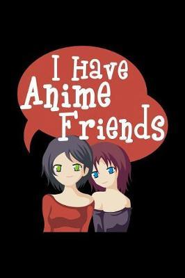 I Have Anime Friends by Green Cow Land