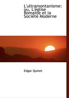 L'ultramontanisme: Ou, L'Acglise Romaine Et La SociActAc Moderne (Large Print Edition) by Edgar Quinet image