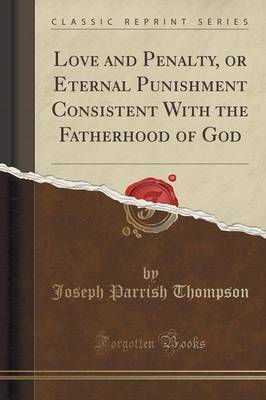 Love and Penalty, or Eternal Punishment Consistent with the Fatherhood of God (Classic Reprint) by Joseph Parrish Thompson image