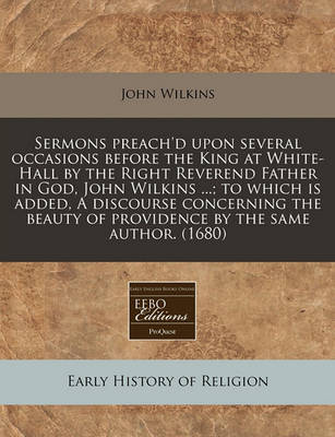 Sermons Preach'd Upon Several Occasions Before the King at White-Hall by the Right Reverend Father in God, John Wilkins ...; To Which Is Added, a Discourse Concerning the Beauty of Providence by the Same Author. (1680) image