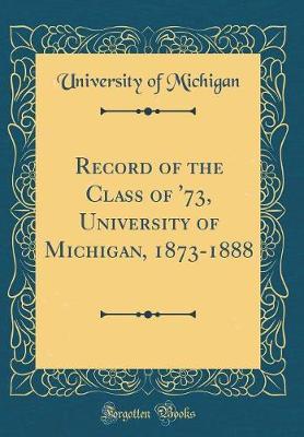 Record of the Class of '73, University of Michigan, 1873-1888 (Classic Reprint) by University of Michigan image
