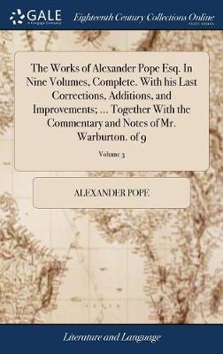 The Works of Alexander Pope Esq. in Nine Volumes, Complete. with His Last Corrections, Additions, and Improvements; ... Together with the Commentary and Notes of Mr. Warburton. of 9; Volume 3 on Hardback by Alexander Pope