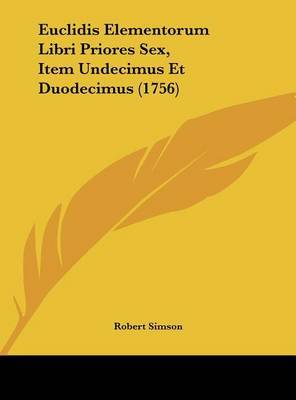 Euclidis Elementorum Libri Priores Sex, Item Undecimus Et Duodecimus (1756) on Hardback by Robert Simson