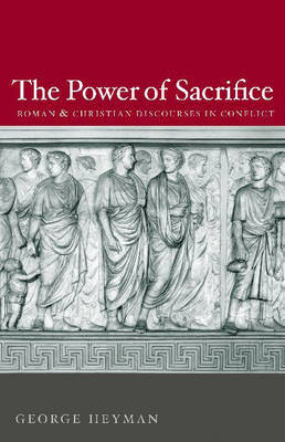 The Power of Sacrifice: Roman and Christian Discourses in Conflict on Hardback by George Heyman