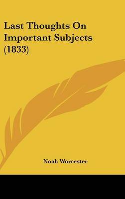 Last Thoughts On Important Subjects (1833) on Hardback by Noah Worcester