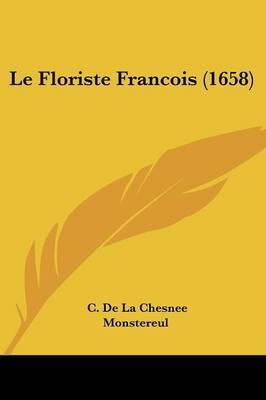 Le Floriste Francois (1658) on Paperback by C De La Chesnee Monstereul