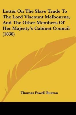 Letter On The Slave Trade To The Lord Viscount Melbourne, And The Other Members Of Her Majesty's Cabinet Council (1838) by Thomas Fowell Buxton image