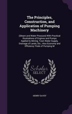 The Principles, Construction, and Application of Pumping Machinery by Henry Davey image