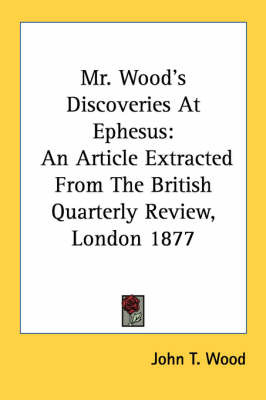 Mr. Wood's Discoveries at Ephesus: An Article Extracted from the British Quarterly Review, London 1877 on Paperback by John T. Wood