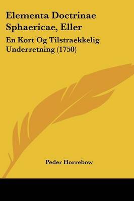 Elementa Doctrinae Sphaericae, Eller: En Kort Og Tilstraekkelig Underretning (1750) by Peder Horrebow image