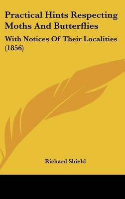 Practical Hints Respecting Moths And Butterflies: With Notices Of Their Localities (1856) by Richard Shield image