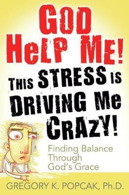 God Help Me! This Stress Is Driving Me Crazy! by Gregory K. Popcak image
