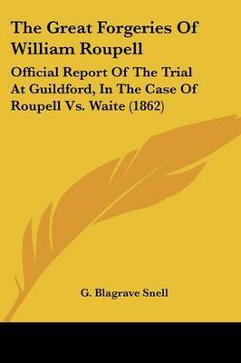 The Great Forgeries Of William Roupell: Official Report Of The Trial At Guildford, In The Case Of Roupell Vs. Waite (1862) on Paperback by G Blagrave Snell