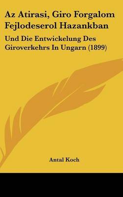 AZ Atirasi, Giro Forgalom Fejlodeserol Hazankban: Und Die Entwickelung Des Giroverkehrs in Ungarn (1899) by Antal Koch image