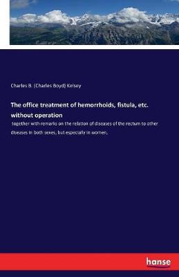 The office treatment of hemorrhoids, fistula, etc. without operation by Charles B (Charles Boyd) Kelsey