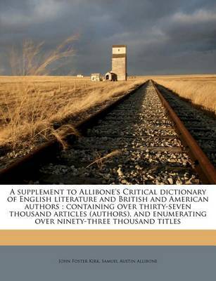 A Supplement to Allibone's Critical Dictionary of English Literature and British and American Authors: Containing Over Thirty-Seven Thousand Articles (Authors), and Enumerating Over Ninety-Three Thousand Titles Volume 2 by John Foster Kirk image