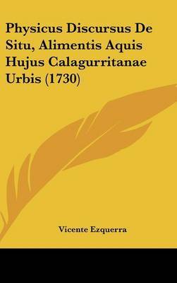 Physicus Discursus de Situ, Alimentis Aquis Hujus Calagurritanae Urbis (1730) on Hardback by Vicente Ezquerra