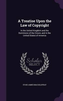 A Treatise Upon the Law of Copyright by Evan James MacGillivray image
