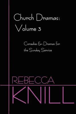 Church Dramas: Volume 3: Comedies & Dramas for the Sunday Service by Rebecca A. Knill image