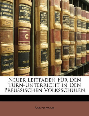 Neuer Leitfaden Fr Den Turn-Unterricht in Den Preussischen Volksschulen on Paperback by * Anonymous