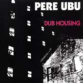 Dub Housing by Pere Ubu Dub Housing by Pere Ubu