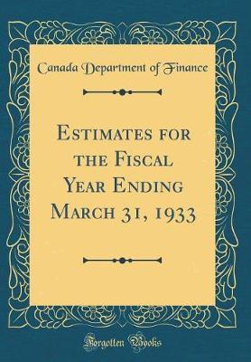 Estimates for the Fiscal Year Ending March 31, 1933 (Classic Reprint) by Canada Department of Finance image