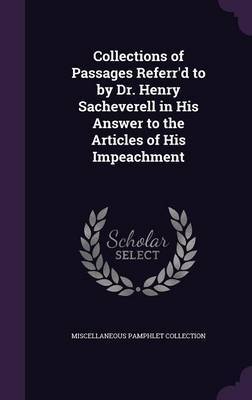 Collections of Passages Referr'd to by Dr. Henry Sacheverell in His Answer to the Articles of His Impeachment on Hardback by Miscellaneous Pamphlet Collection