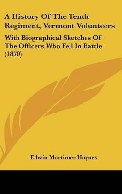 A History of the Tenth Regiment, Vermont Volunteers: With Biographical Sketches of the Officers Who Fell in Battle (1870) on Hardback by Edwin Mortimer Haynes