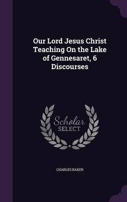 Our Lord Jesus Christ Teaching on the Lake of Gennesaret, 6 Discourses by Charles Baker image