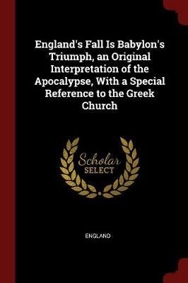 England's Fall Is Babylon's Triumph, an Original Interpretation of the Apocalypse, with a Special Reference to the Greek Church image