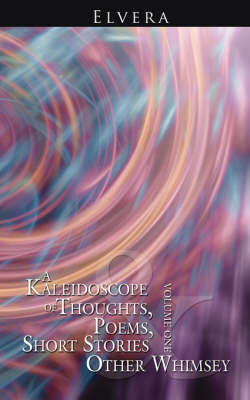 A Kaleidoscope of Thoughts, Poems, Short Stories and Other Whimsey: Volume One by Elvera image