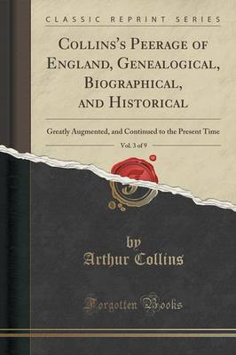 Collins's Peerage of England, Genealogical, Biographical, and Historical, Vol. 3 of 9 by Arthur Collins