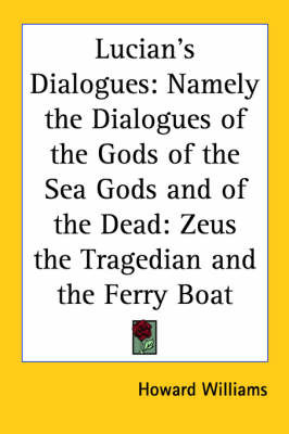 Lucian's Dialogues: Namely the Dialogues of the Gods of the Sea Gods and of the Dead: Zeus the Tragedian and the Ferry Boat image
