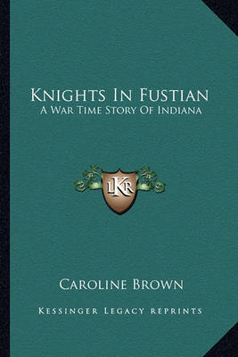 Knights in Fustian: A War Time Story of Indiana by Caroline Brown image